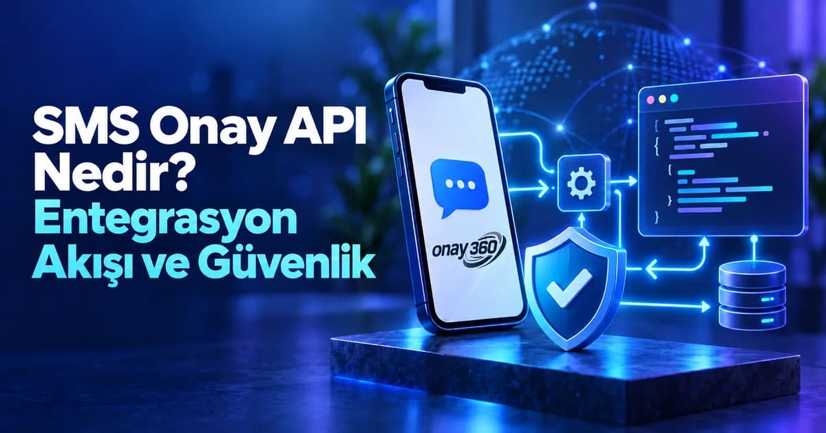 SMS Onay API Nedir? Entegrasyon Akışı ve Güvenlik