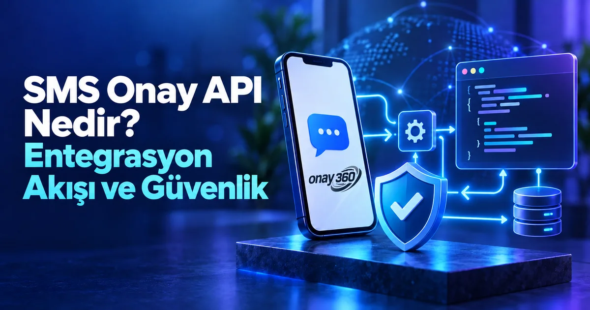 SMS Onay API Nedir? Entegrasyon Akışı ve Güvenlik